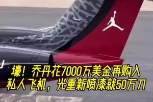 🤑壕！乔丹花7000万再购私人飞机✈光重新喷漆就50万刀